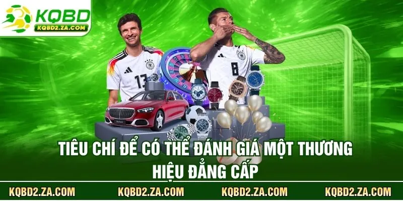 Tiêu chí để có thể đánh giá một thương hiệu đẳng cấp